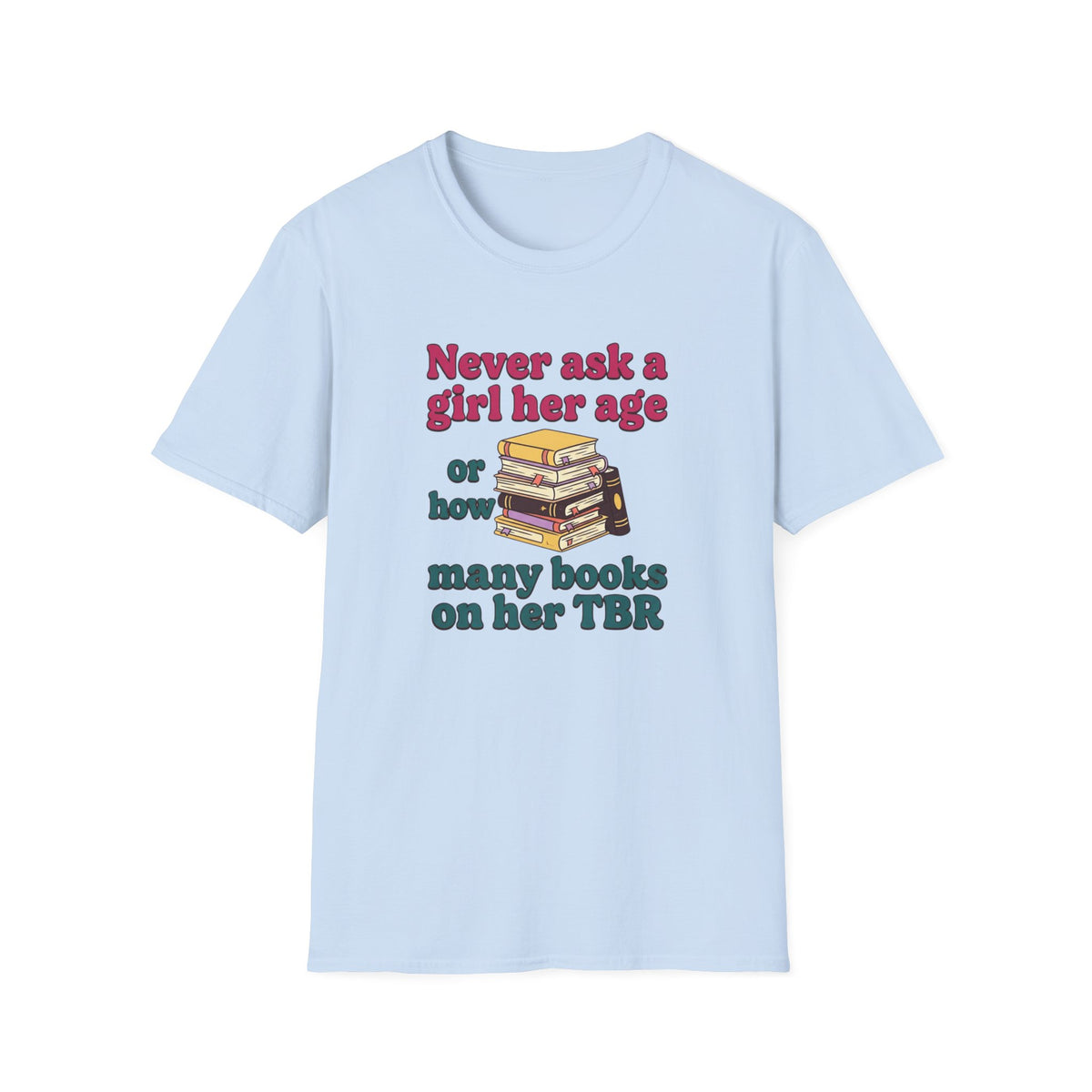 Never ask a girl her age or how many books on her TBR T-Shirt