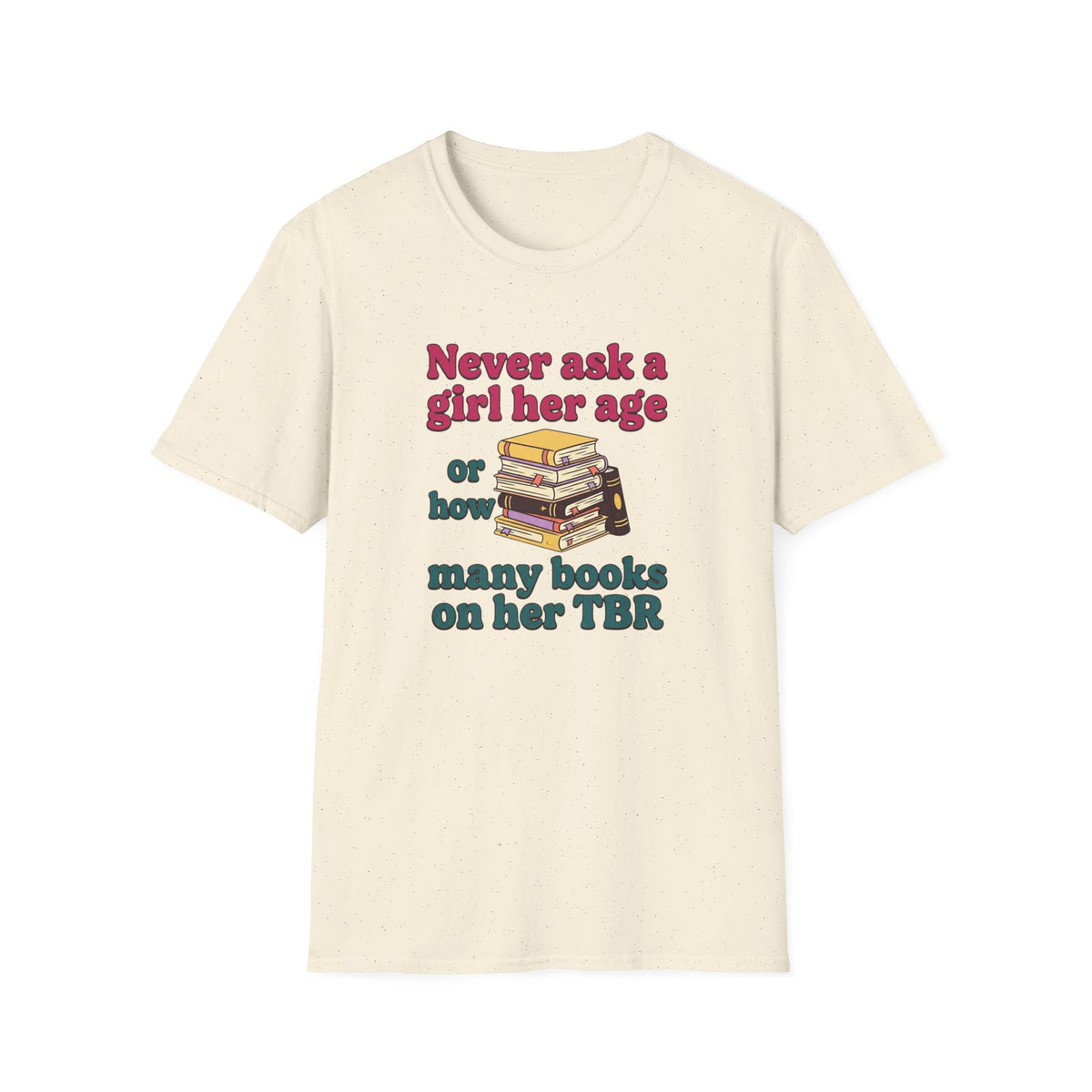 Never ask a girl her age or how many books on her TBR T-Shirt