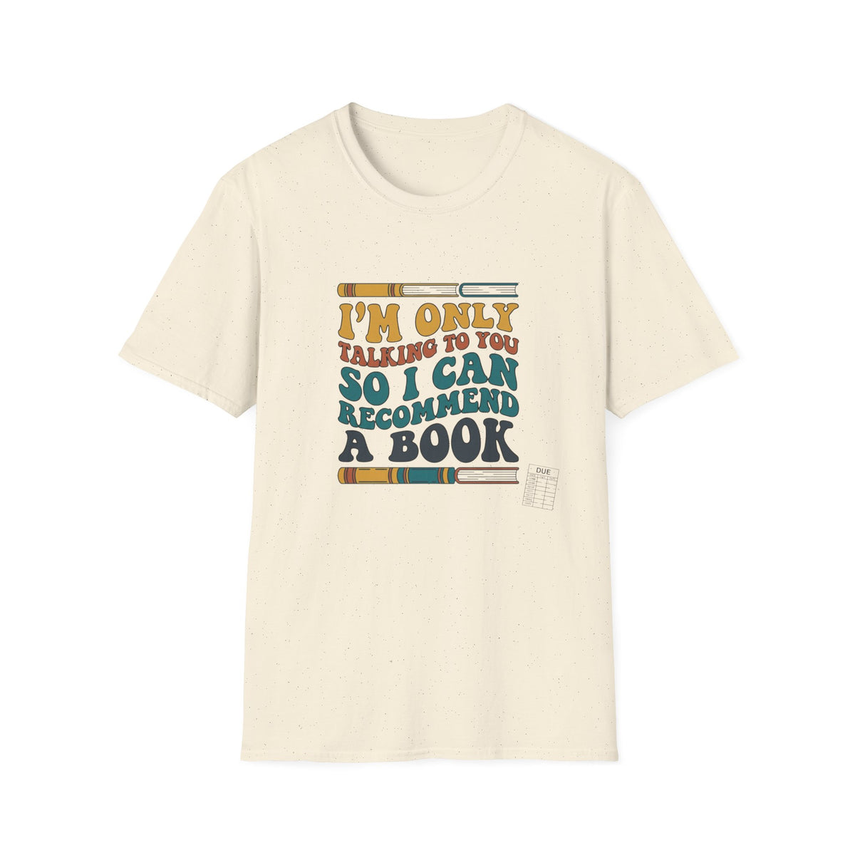 I'm only talking to you so I can recommend a book T-Shirt