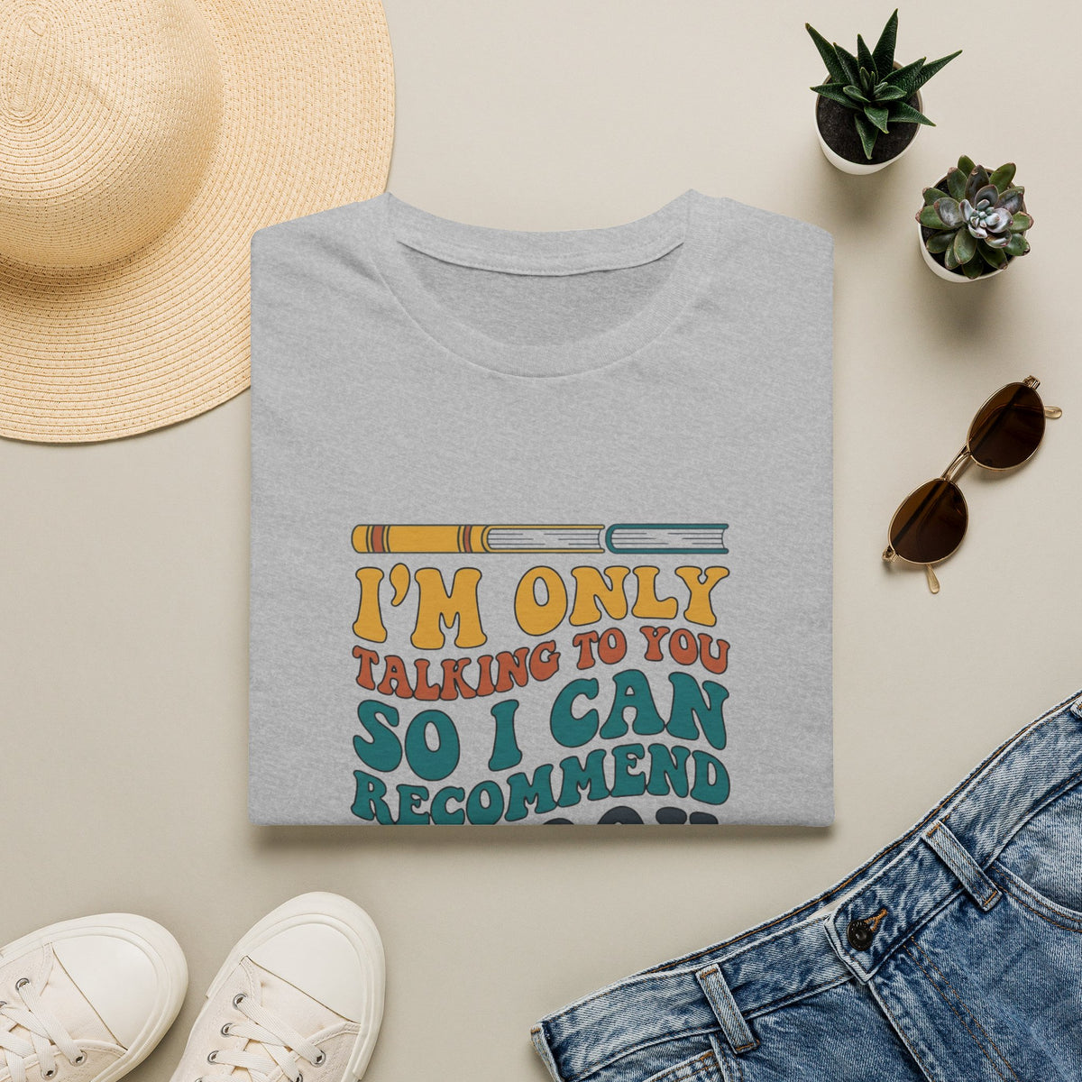 I'm only talking to you so I can recommend a book T-Shirt