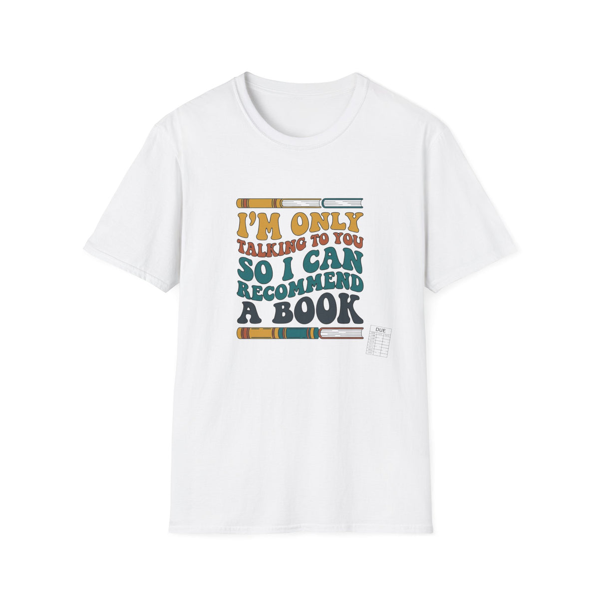 I'm only talking to you so I can recommend a book T-Shirt